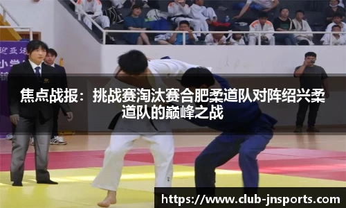 焦点战报：挑战赛淘汰赛合肥柔道队对阵绍兴柔道队的巅峰之战