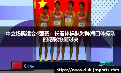 中立场奥运会4强赛：长春体操队对阵海口体操队的精彩纷呈对决