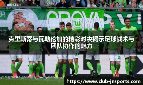 克里斯蒂与瓦勒伦加的精彩对决揭示足球战术与团队协作的魅力